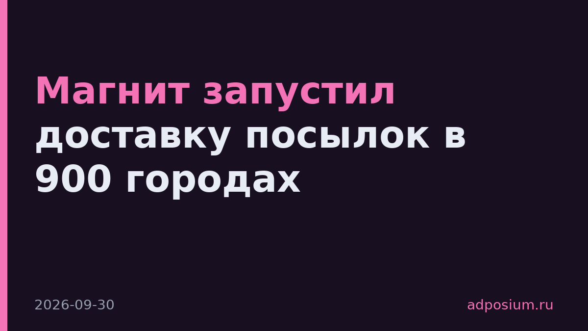 Магнит запустил доставку посылок в 900 городах
