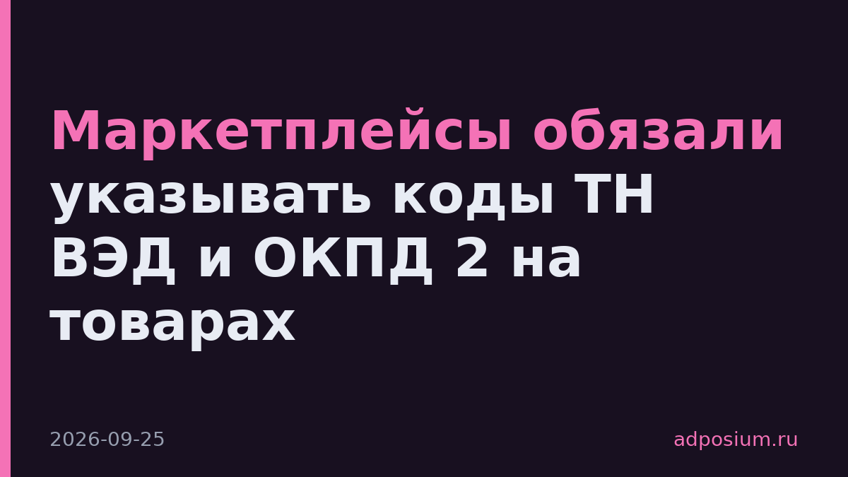 Маркетплейсы обязали указывать коды ТН ВЭД и ОКПД 2 на товарах