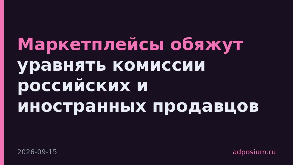 Маркетплейсы обяжут уравнять комиссии российских и иностранных продавцов