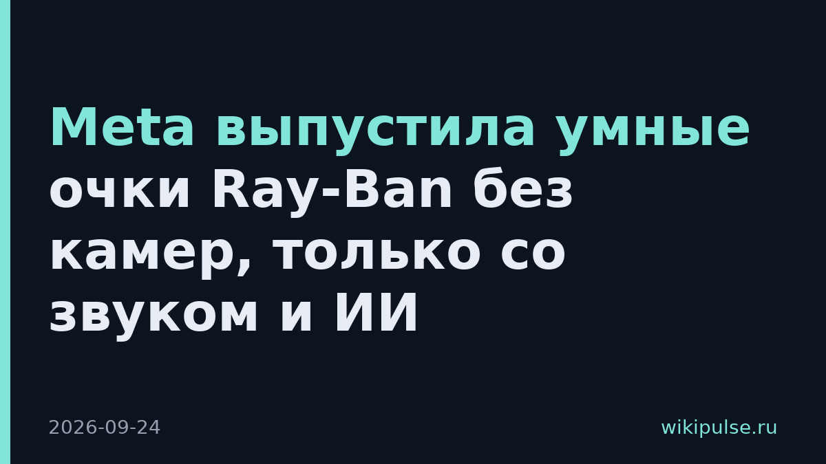Meta выпустила умные очки Ray-Ban без камер, только со звуком и ИИ