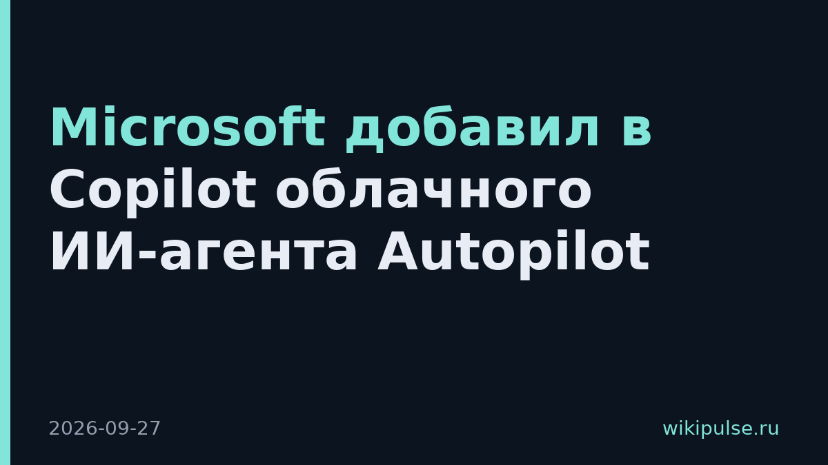 Microsoft добавил в Copilot облачного ИИ-агента Autopilot