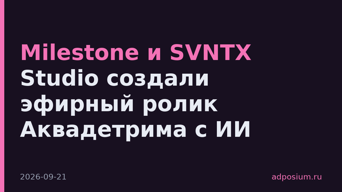 Milestone и SVNTX Studio создали эфирный ролик Аквадетрима с ИИ