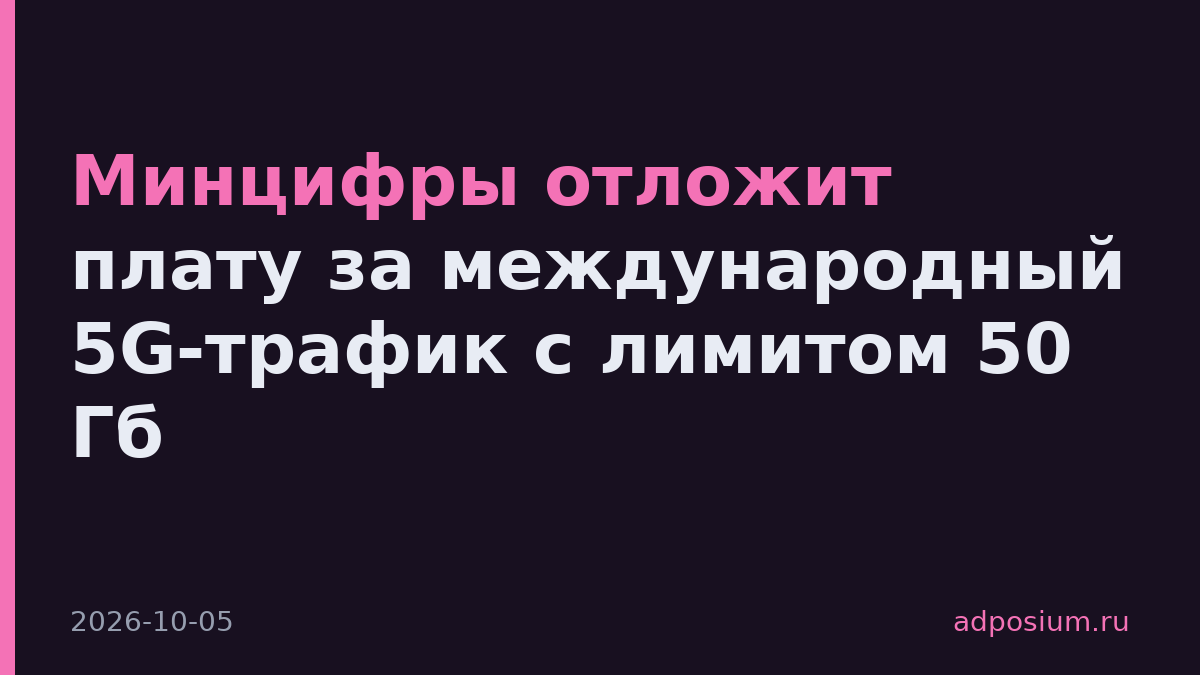 Минцифры отложит плату за международный 5G-трафик с лимитом 50 Гб