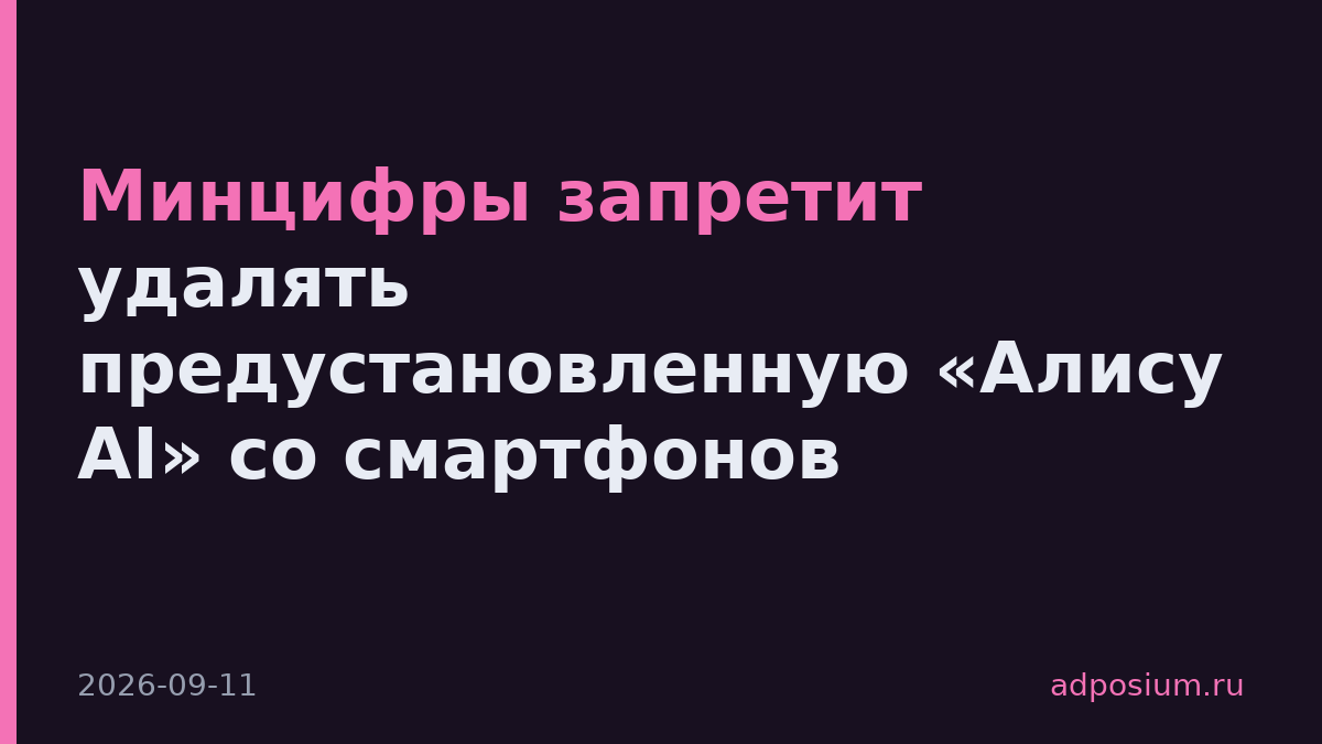Минцифры запретит удалять предустановленную «Алису AI» со смартфонов