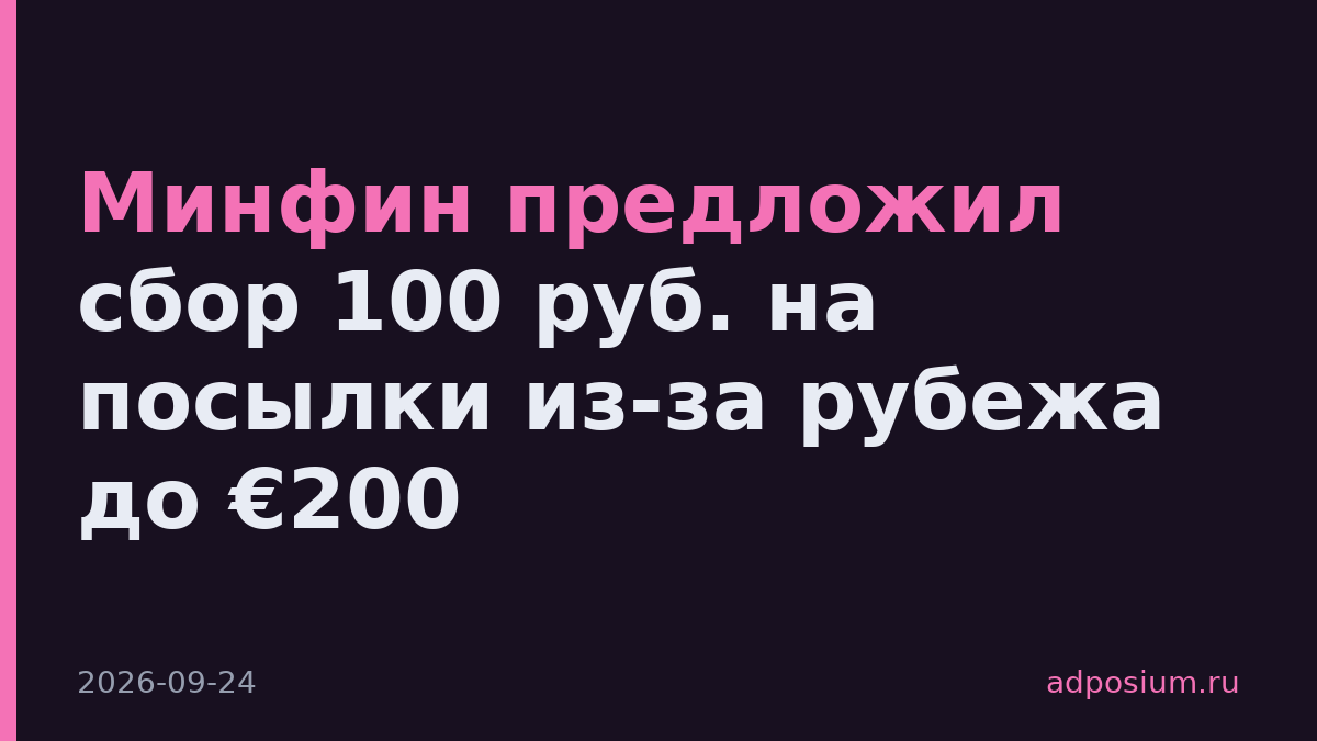 Минфин предложил сбор 100 руб. на посылки из-за рубежа до €200