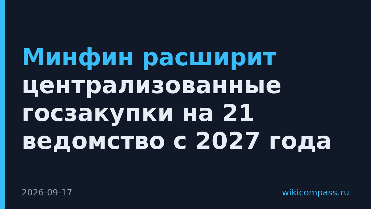 Минфин расширит централизованные госзакупки на 21 ведомство с 2027 года