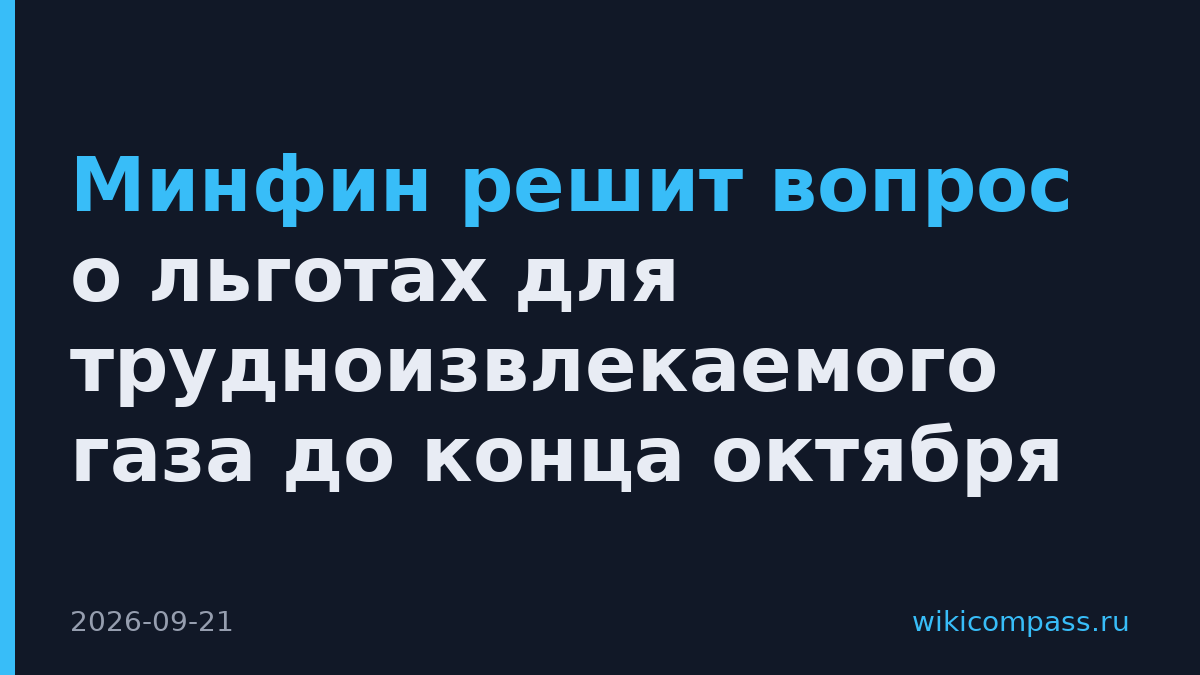 Минфин решит вопрос о льготах для трудноизвлекаемого газа до конца октября