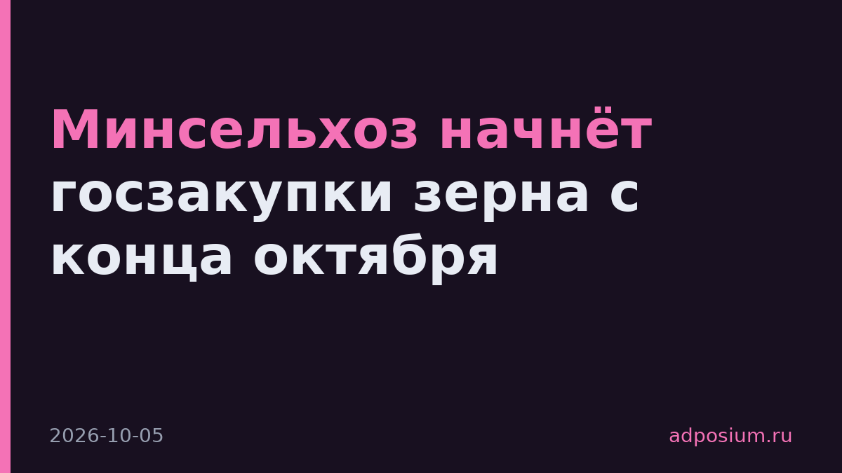 Минсельхоз начнёт госзакупки зерна с конца октября