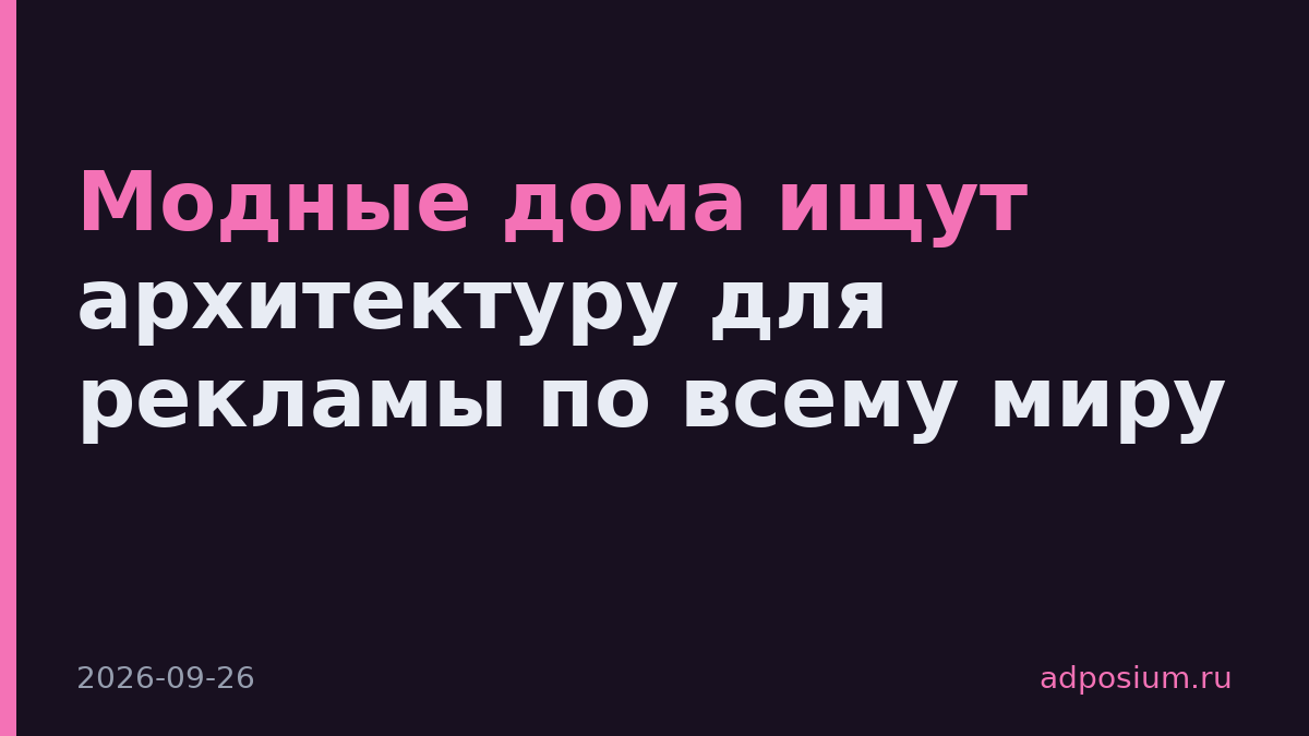 Модные дома ищут архитектуру для рекламы по всему миру