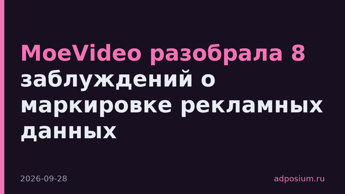 MoeVideo разобрала 8 заблуждений о маркировке рекламных данных