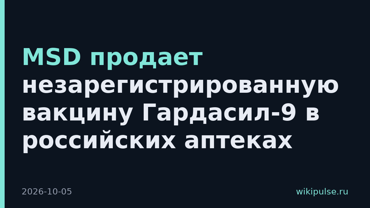 MSD продает незарегистрированную вакцину Гардасил-9 в российских аптеках