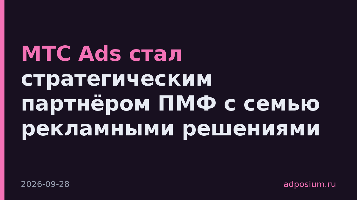 МТС Ads стал стратегическим партнёром ПМФ с семью рекламными решениями