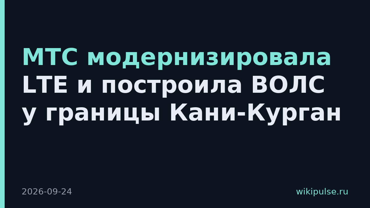 МТС модернизировала LTE и построила ВОЛС у границы Кани-Курган