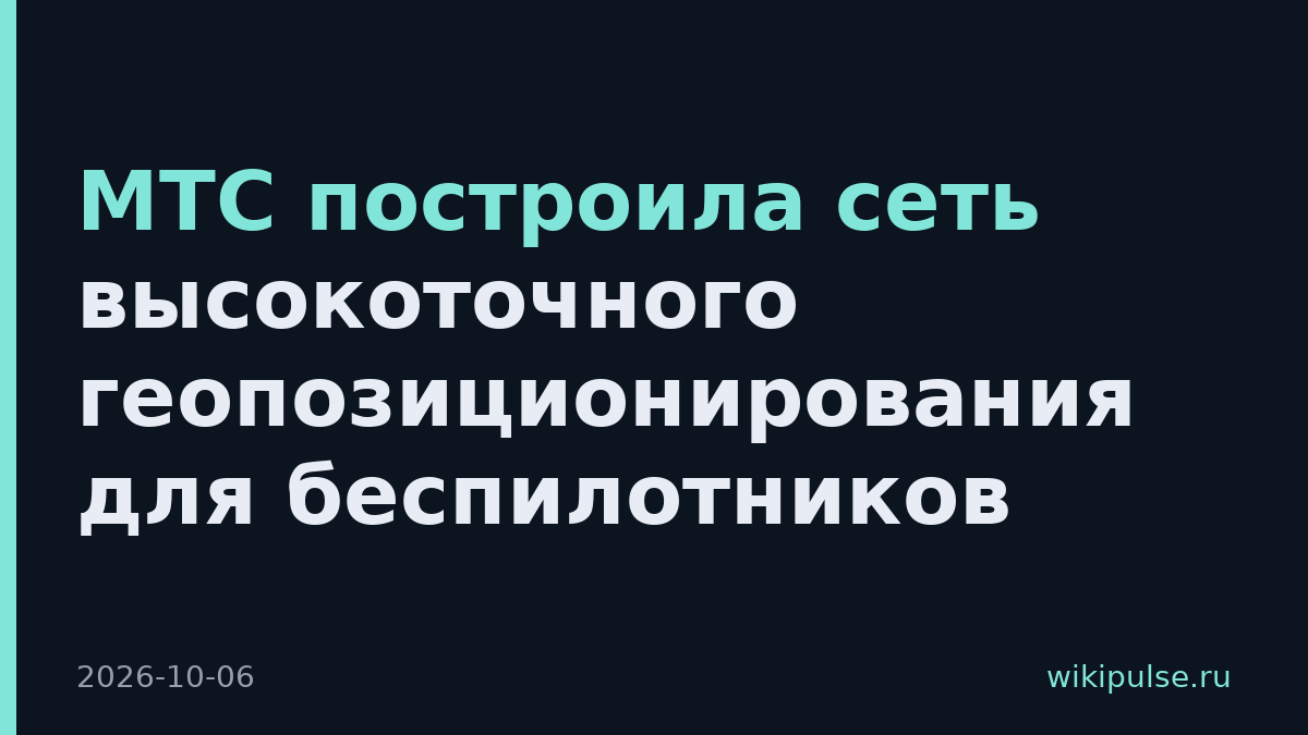 МТС построила сеть высокоточного геопозиционирования для беспилотников