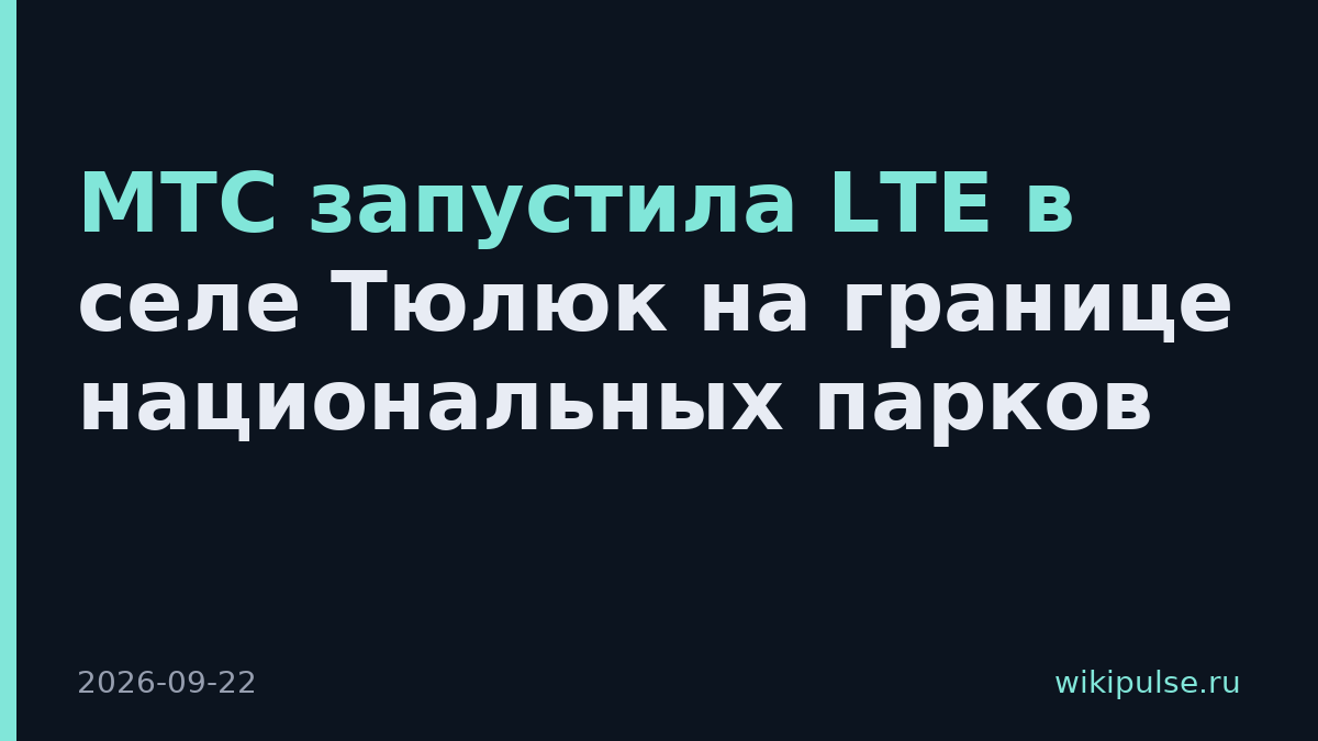 МТС запустила LTE в селе Тюлюк на границе национальных парков