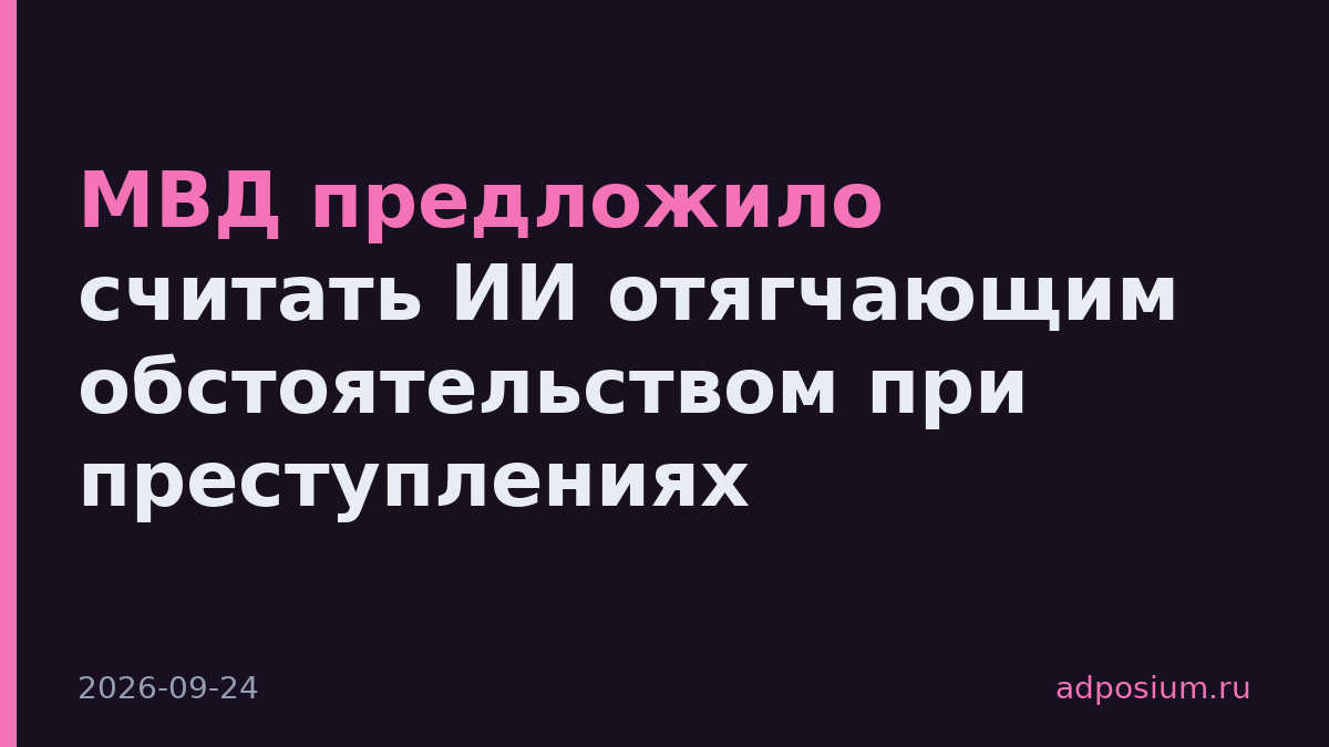 МВД предложило считать ИИ отягчающим обстоятельством при преступлениях