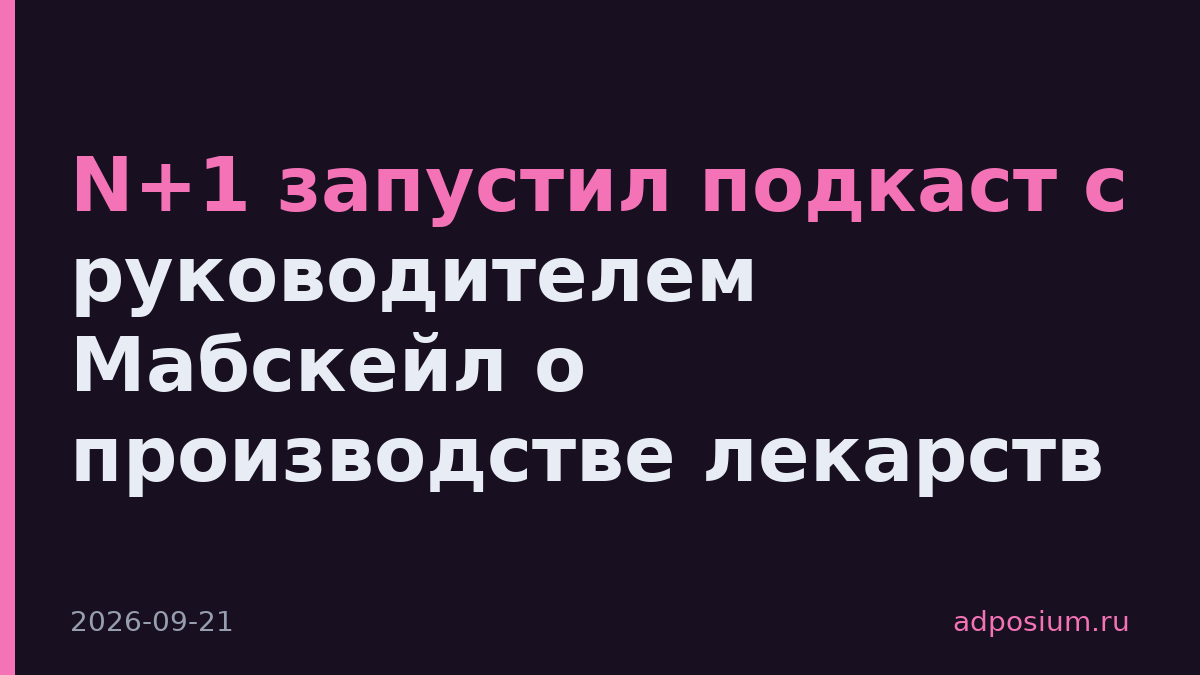 N+1 запустил подкаст с руководителем Мабскейл о производстве лекарств