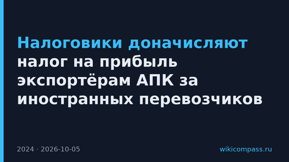 Налоговики доначисляют налог на прибыль экспортёрам АПК за иностранных перевозчиков