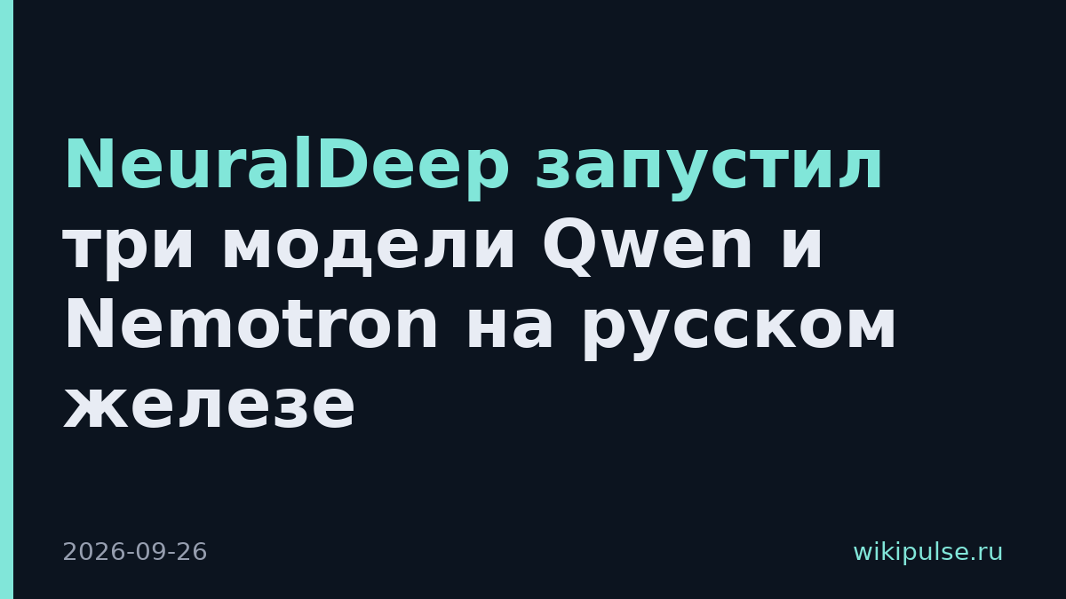 NeuralDeep запустил три модели Qwen и Nemotron на русском железе