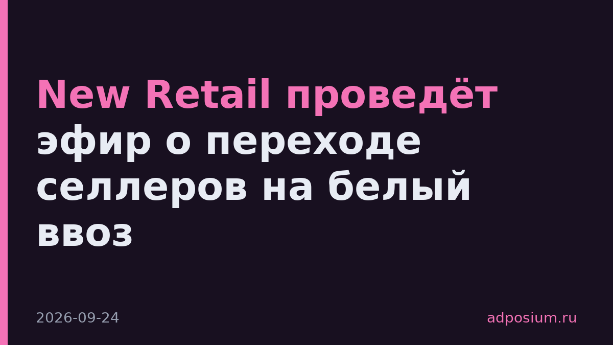 New Retail проведёт эфир о переходе селлеров на белый ввоз