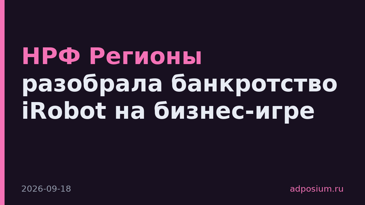 НРФ Регионы разобрала банкротство iRobot на бизнес-игре