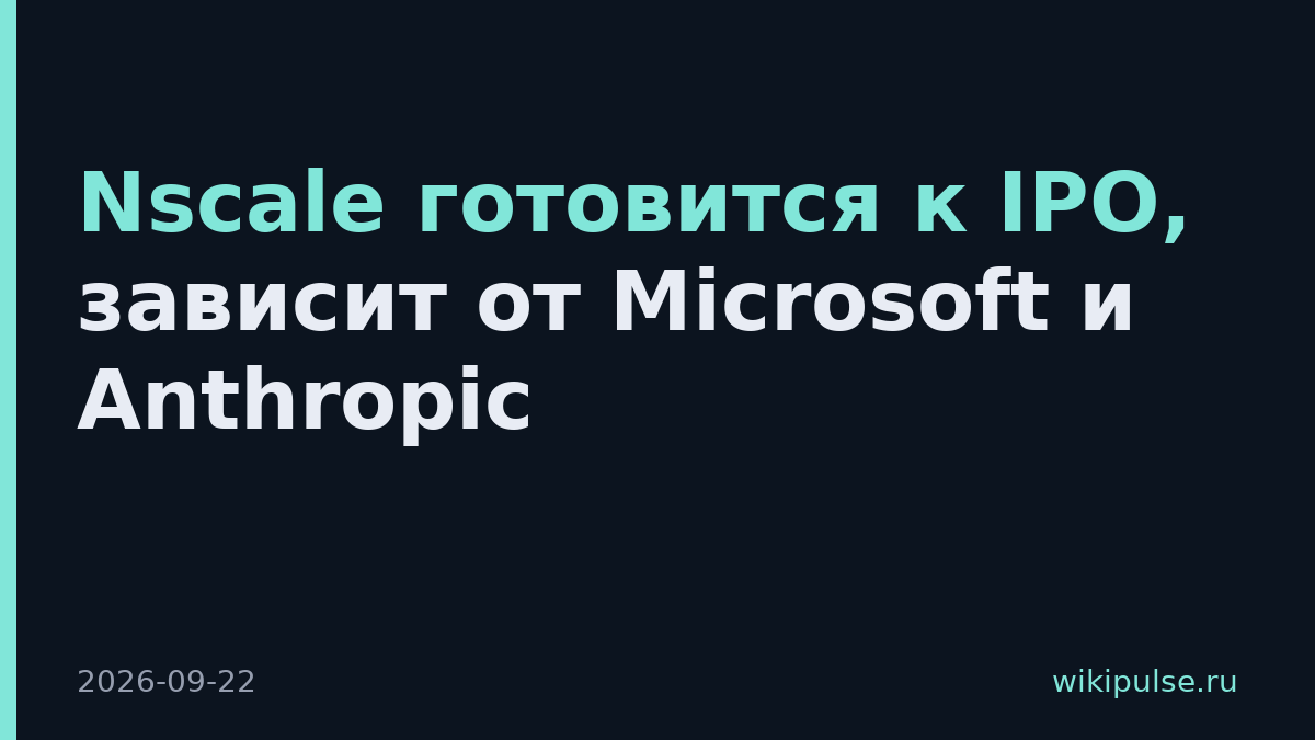 Nscale готовится к IPO, зависит от Microsoft и Anthropic