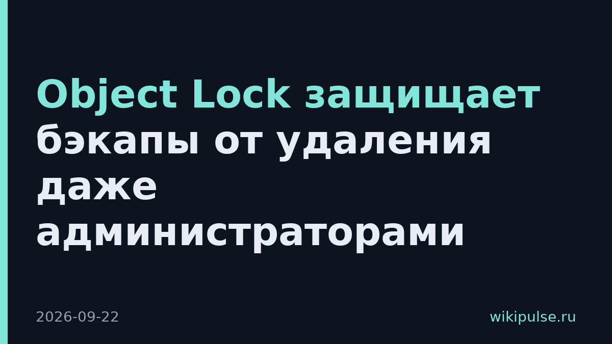 Object Lock защищает бэкапы от удаления даже администраторами