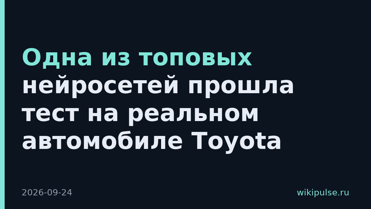 Одна из топовых нейросетей прошла тест на реальном автомобиле Toyota