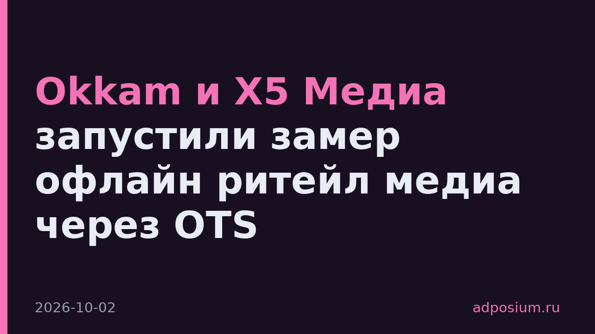 Okkam и X5 Медиа запустили замер офлайн ритейл медиа через OTS