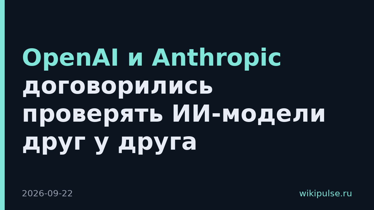 OpenAI и Anthropic договорились проверять ИИ-модели друг у друга
