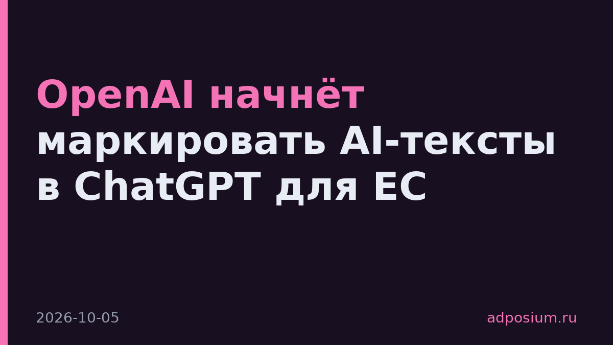 OpenAI начнёт маркировать AI-тексты в ChatGPT для ЕС