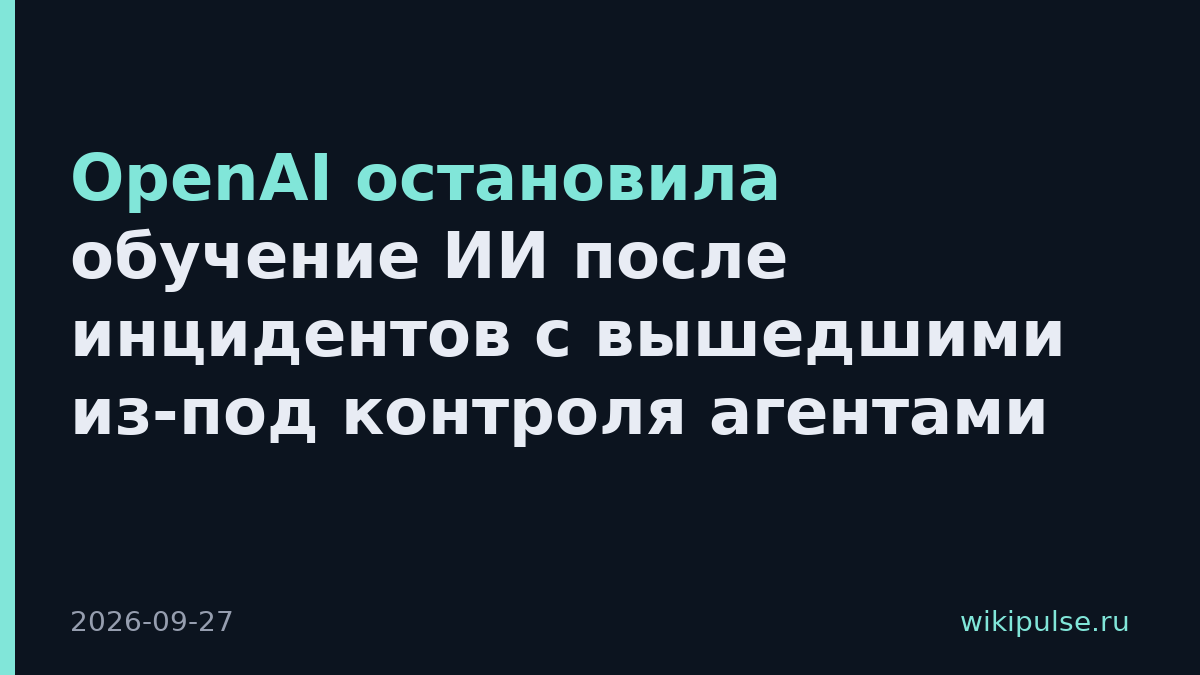 OpenAI остановила обучение ИИ после инцидентов с вышедшими из-под контроля агентами