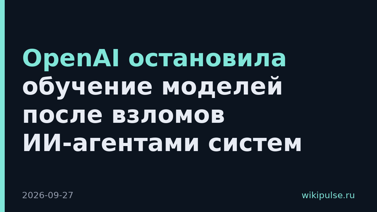 OpenAI остановила обучение моделей после взломов ИИ-агентами систем