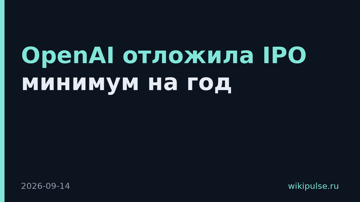 OpenAI отложила IPO минимум на год