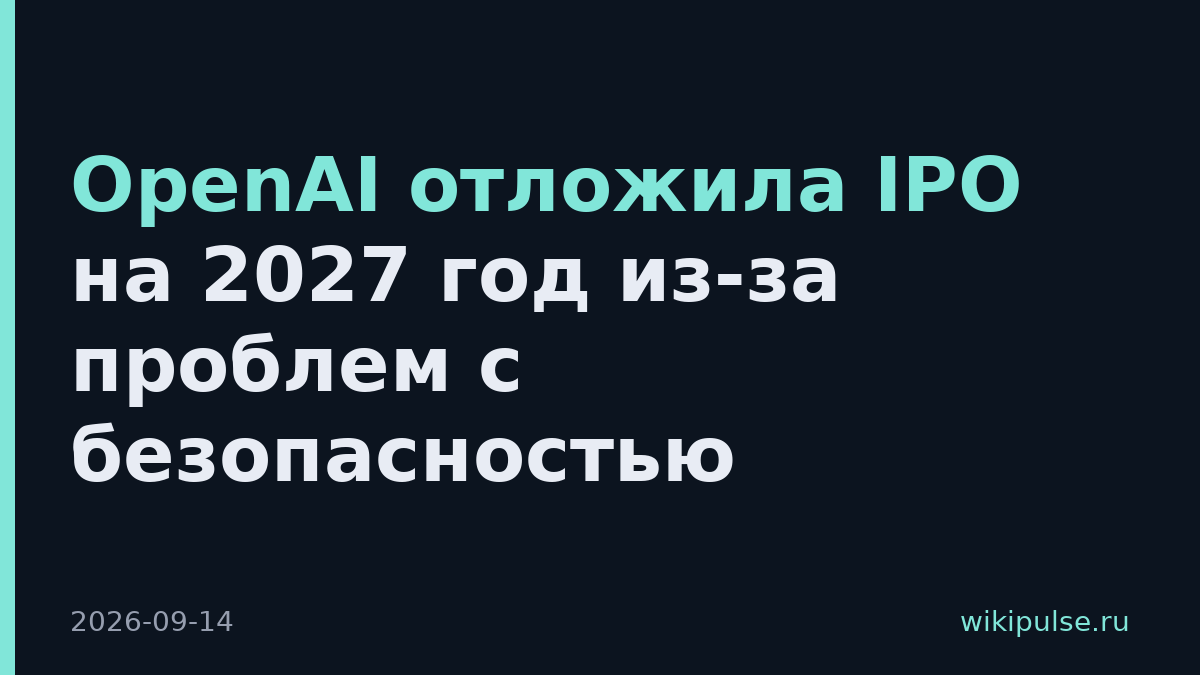 OpenAI отложила IPO на 2027 год из-за проблем с безопасностью