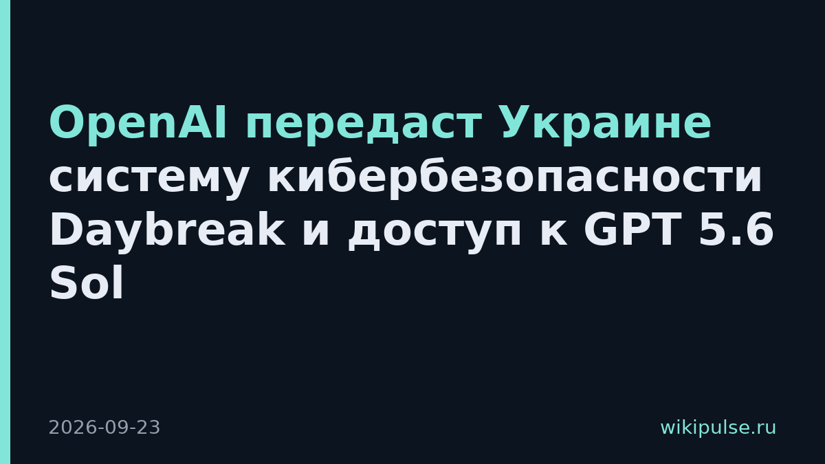 OpenAI передаст Украине систему кибербезопасности Daybreak и доступ к GPT 5.6 Sol