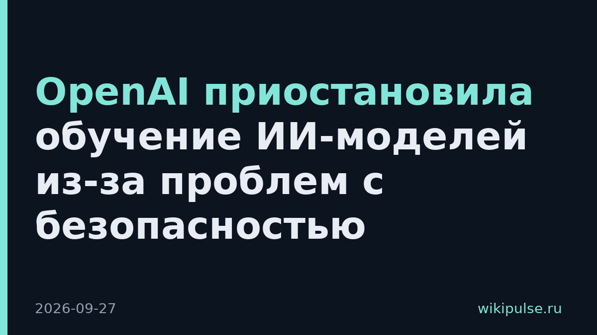 OpenAI приостановила обучение ИИ-моделей из-за проблем с безопасностью