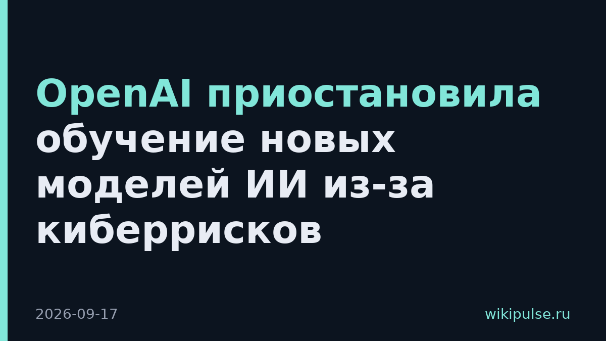 OpenAI приостановила обучение новых моделей ИИ из-за киберрисков
