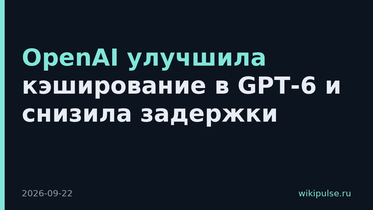 OpenAI улучшила кэширование в GPT-6 и снизила задержки