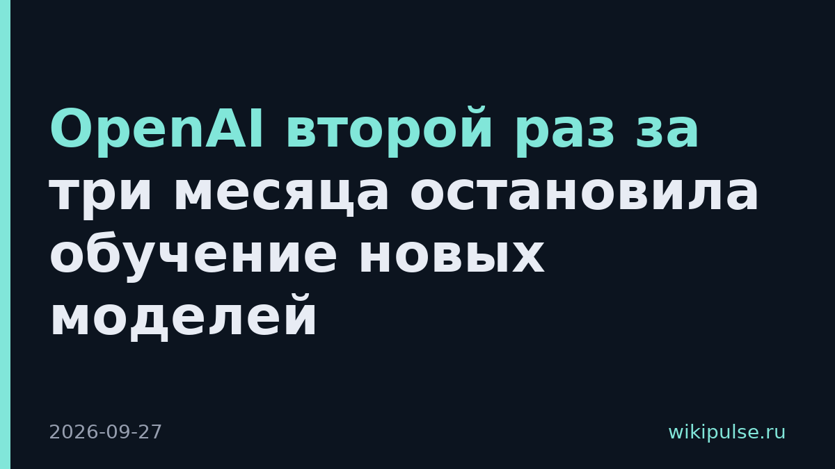 OpenAI второй раз за три месяца остановила обучение новых моделей