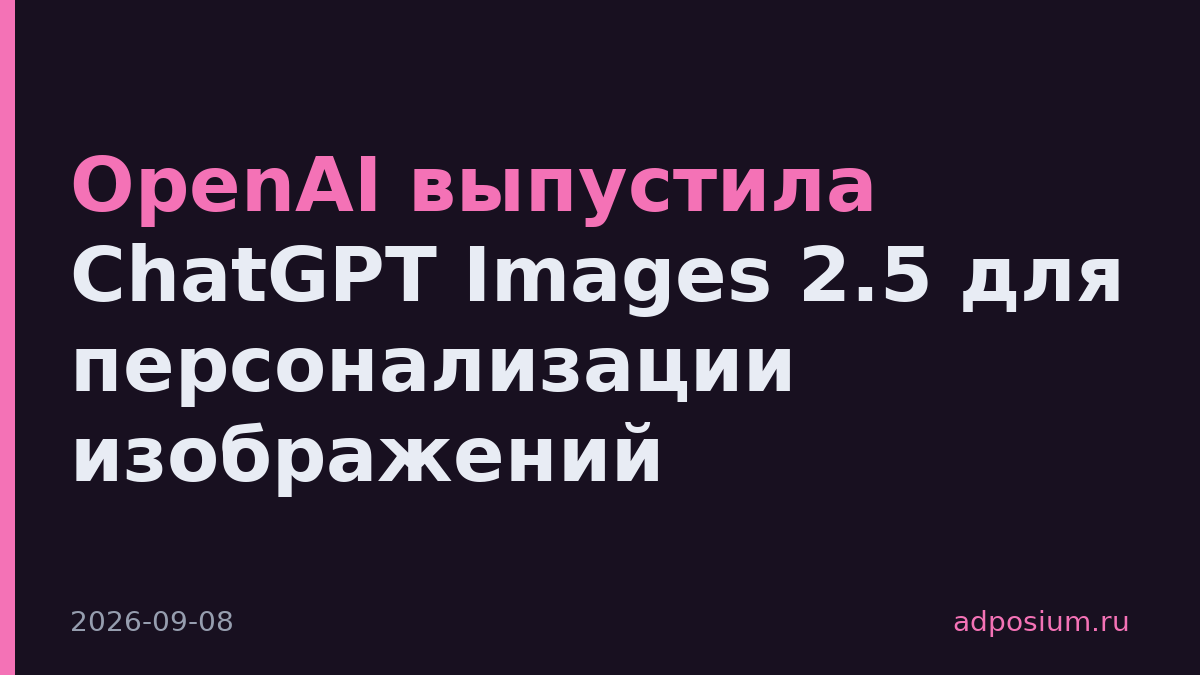 OpenAI выпустила ChatGPT Images 2.5 для персонализации изображений