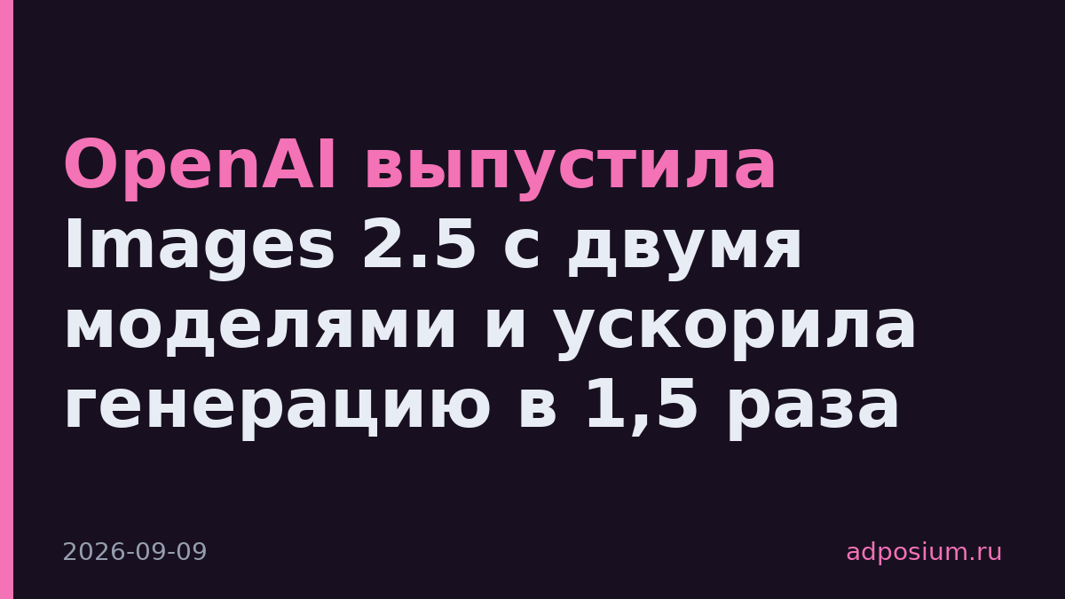 OpenAI выпустила Images 2.5 с двумя моделями и ускорила генерацию в 1,5 раза