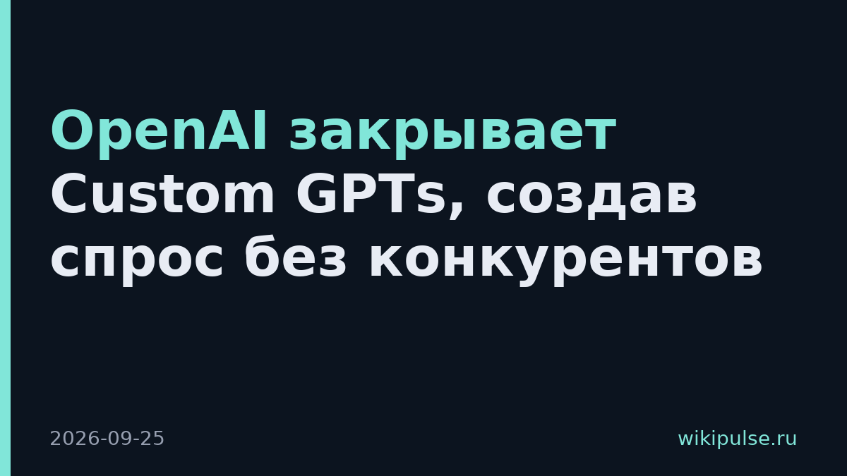 OpenAI закрывает Custom GPTs, создав спрос без конкурентов