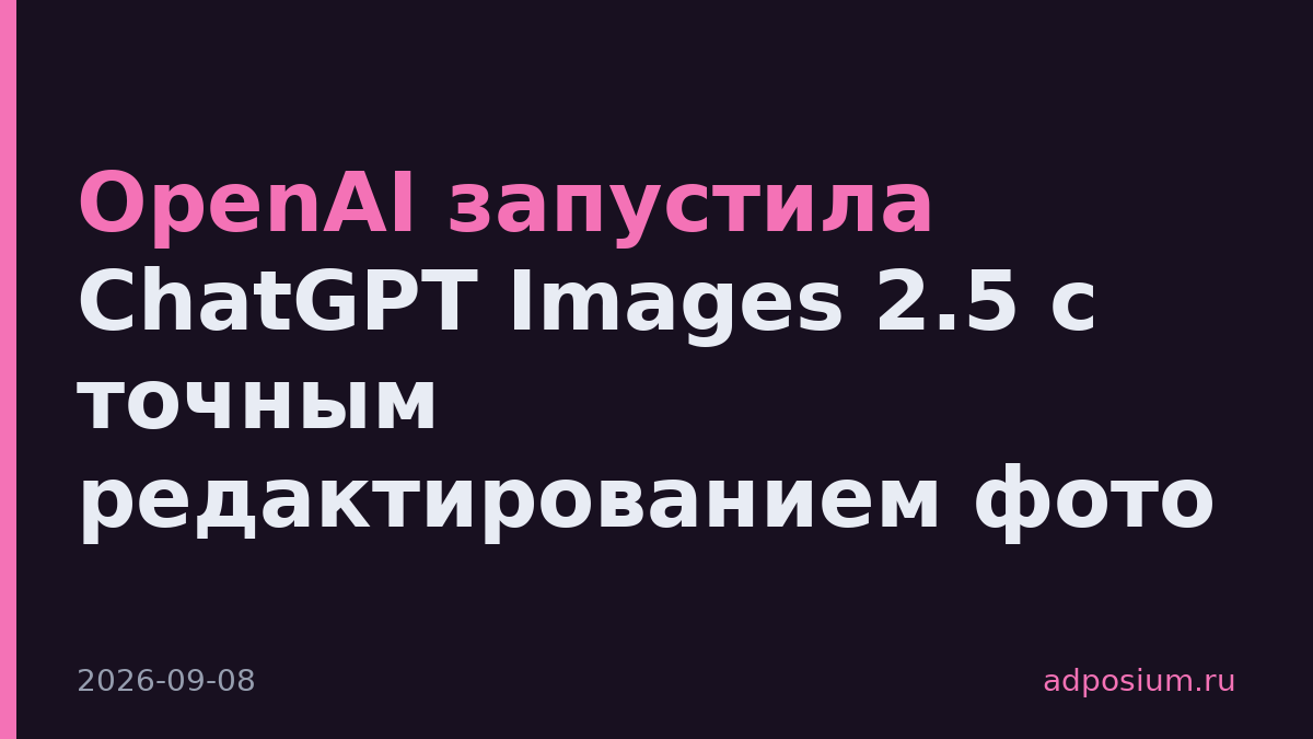 OpenAI запустила ChatGPT Images 2.5 с точным редактированием фото