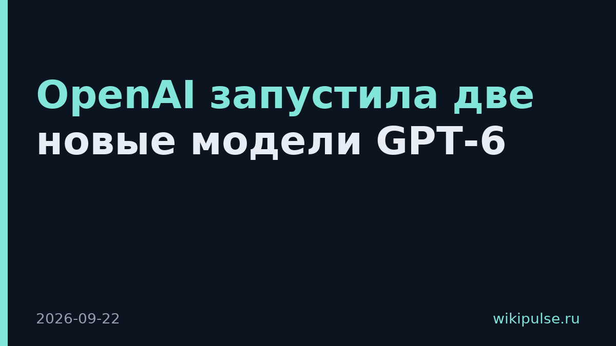 OpenAI запустила две новые модели GPT-6