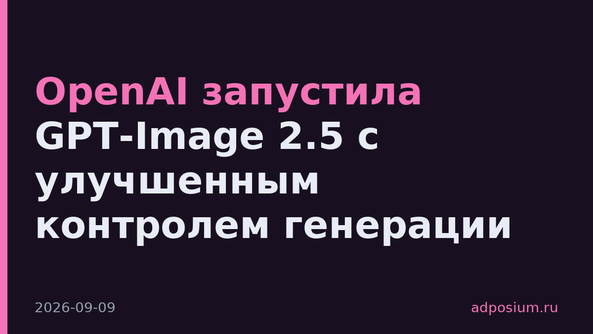 OpenAI запустила GPT-Image 2.5 с улучшенным контролем генерации