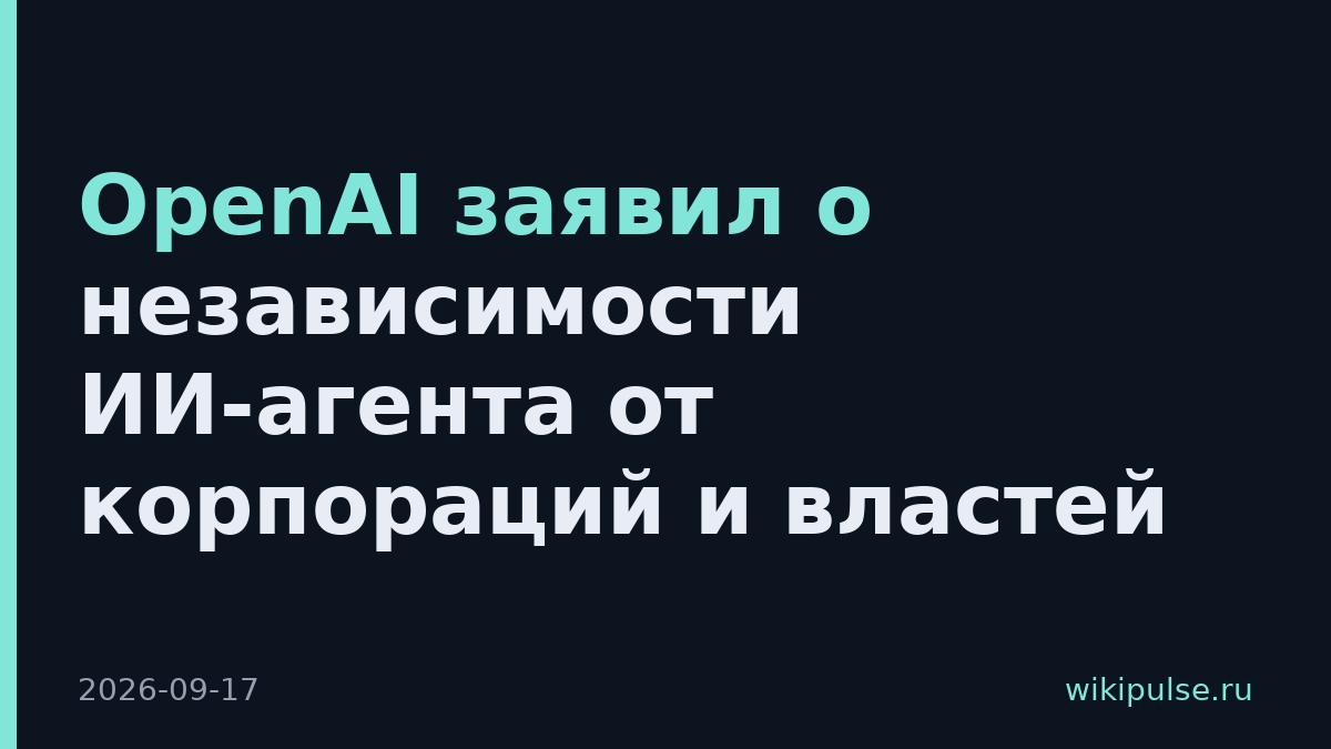 OpenAI заявил о независимости ИИ-агента от корпораций и властей