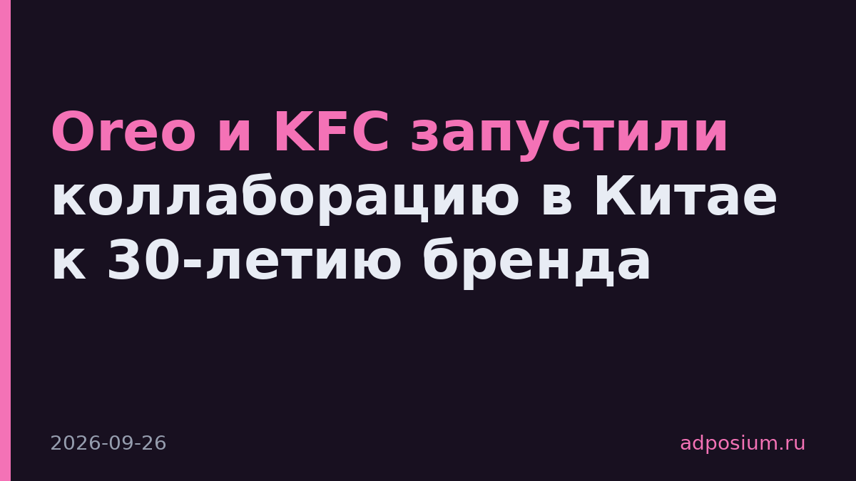 Oreo и KFC запустили коллаборацию в Китае к 30-летию бренда