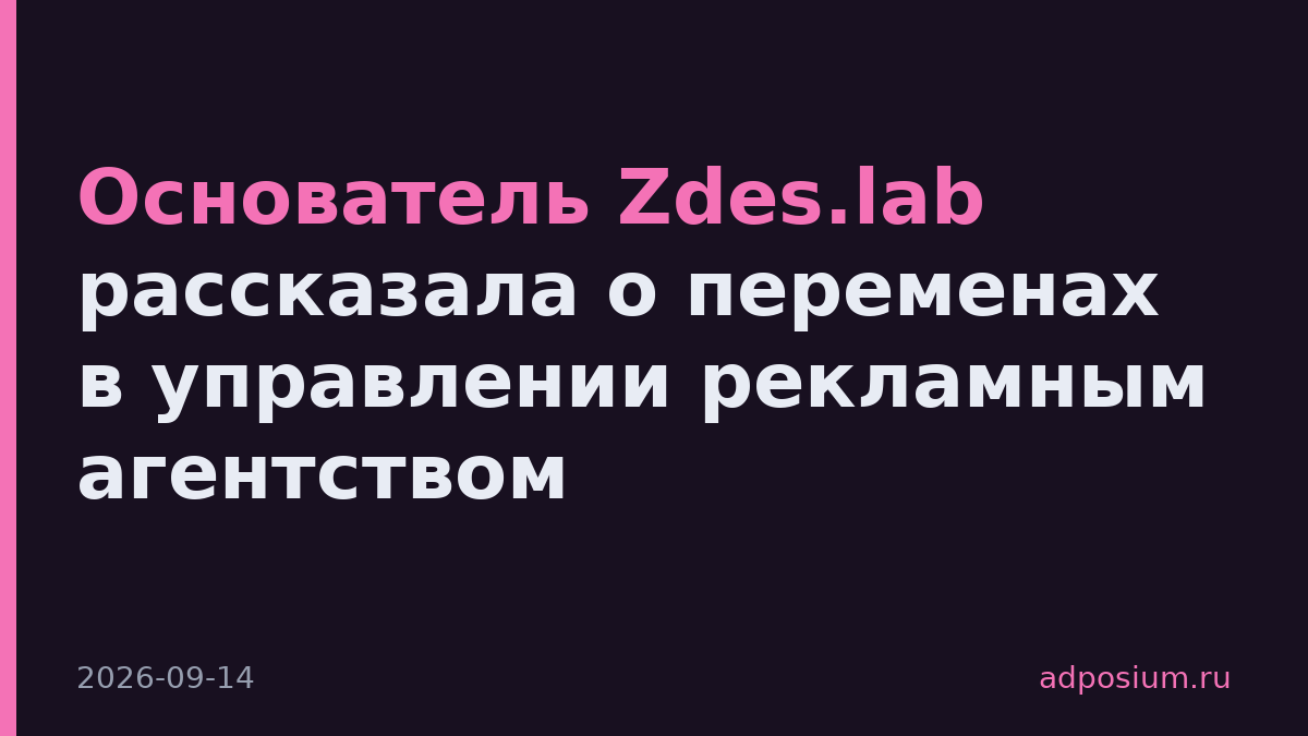 Основатель Zdes.lab рассказала о переменах в управлении рекламным агентством