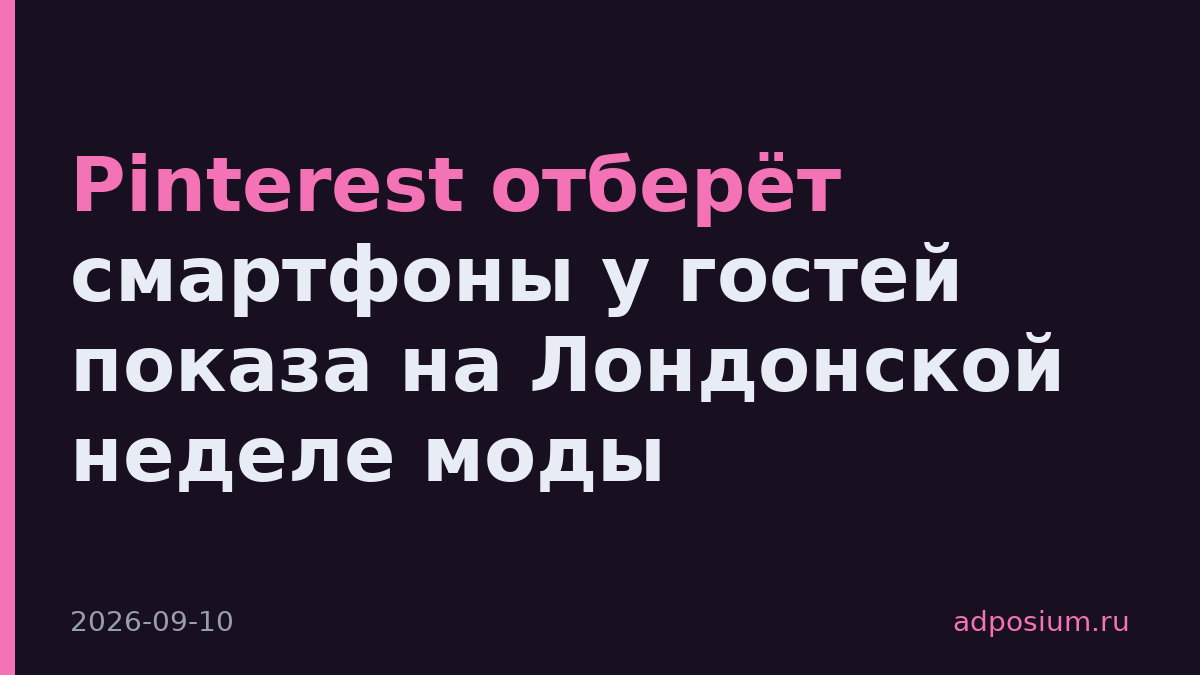 Pinterest отберёт смартфоны у гостей показа на Лондонской неделе моды